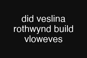 did veslina rothwynd build vloweves