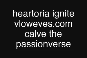 heartoria ignite vloweves.com calve the passionverse